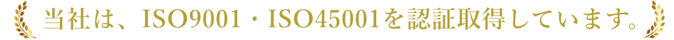 当社は、ISO9001・ISO45001を認証取得しています。